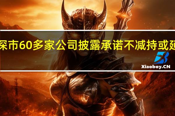 8月以来深市60多家公司披露承诺不减持或延长限售期公告