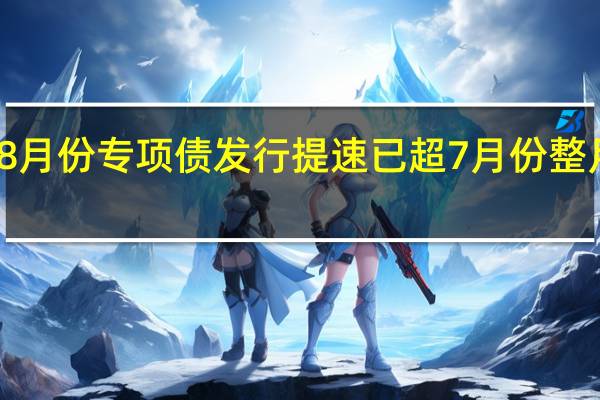 8月份专项债发行提速 已超7月份整月规模