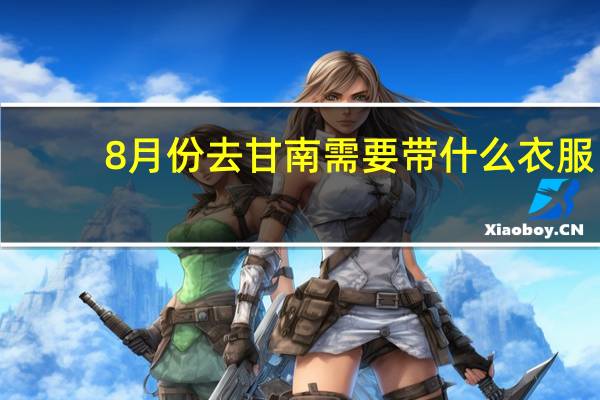 8月份去甘南需要带什么衣服