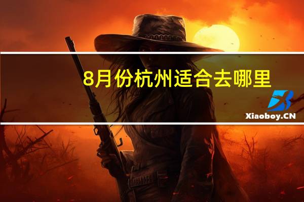 8月份杭州适合去哪里
