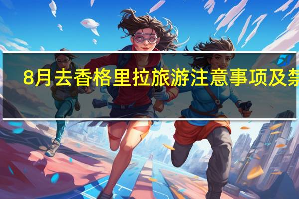 8月去香格里拉旅游注意事项及禁忌