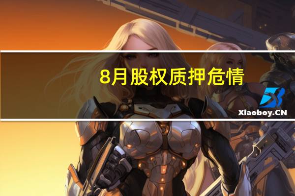8月股权质押危情：日均1家上市公司质押爆仓 股东补充质押忙