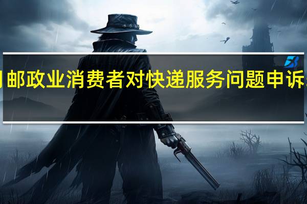 8月邮政业消费者对快递服务问题申诉55041件，环比下降1.6%