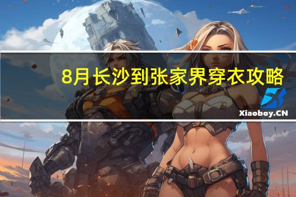 8月长沙到张家界穿衣攻略