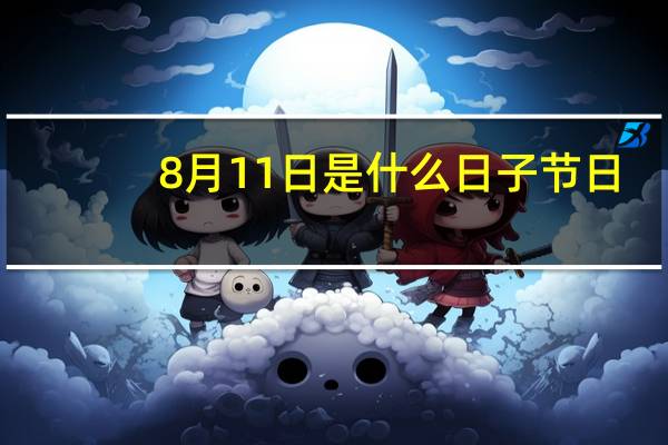 8月11日是什么日子节日（8月11日是什么日子）