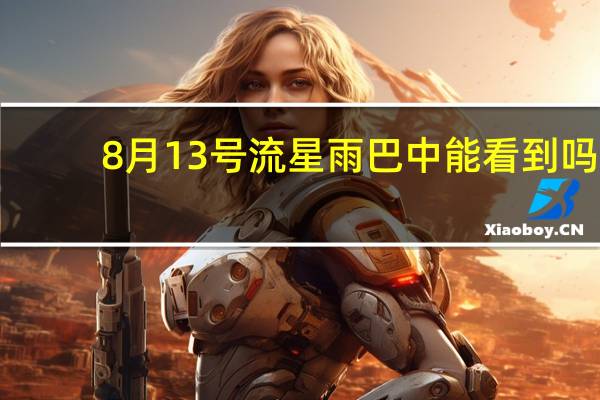 8月13号流星雨巴中能看到吗