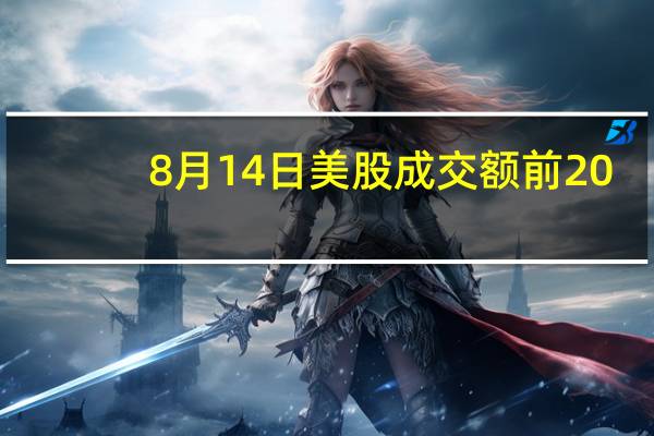 8月14日美股成交额前20：英伟达获大摩唱多四连跌后反弹