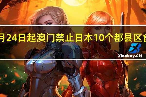 8月24日起澳门禁止日本10个都县区食品进口