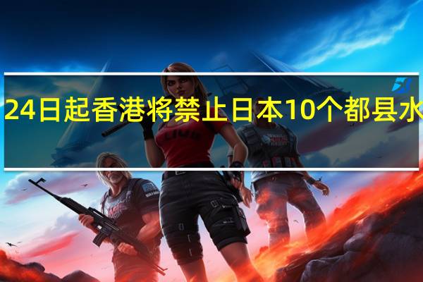 8月24日起 香港将禁止日本10个都县水产品进口