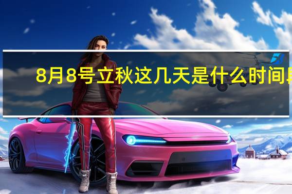 8月8号立秋这几天是什么时间段