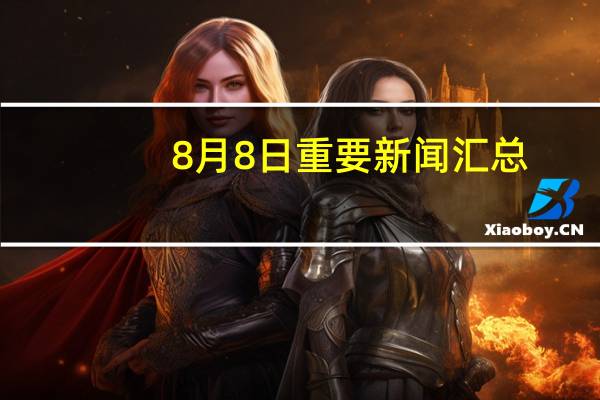 8月8日重要新闻汇总