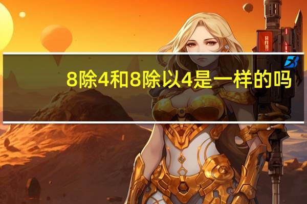 8除4和8除以4是一样的吗（8除4和8除以4的区别）