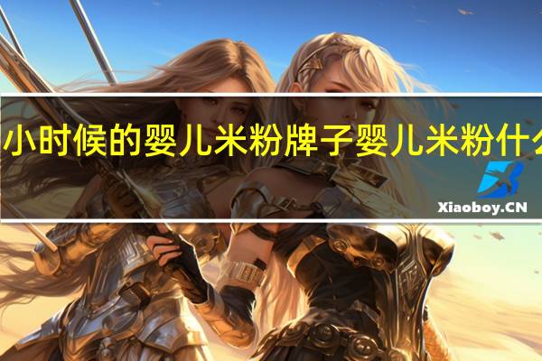 80后小时候的婴儿米粉牌子 婴儿米粉什么牌子的好