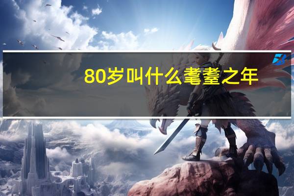 80岁叫什么耄耋之年(80岁叫什么)