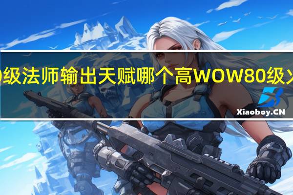 80级法师输出天赋哪个高 WOW80级火法天赋