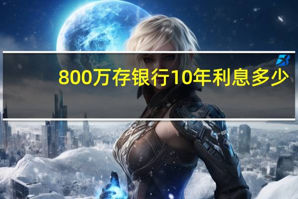 800万存银行10年利息多少
