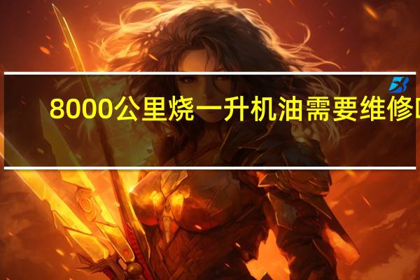 8000公里烧一升机油需要维修吗