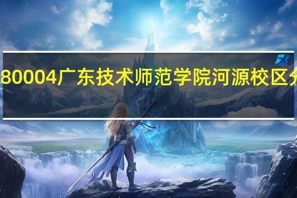 80004广东技术师范学院河源校区分数线