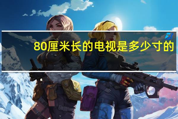 80厘米长的电视是多少寸的