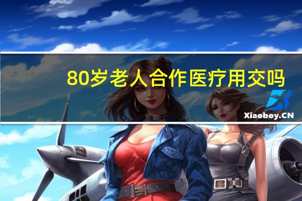 80岁老人合作医疗用交吗