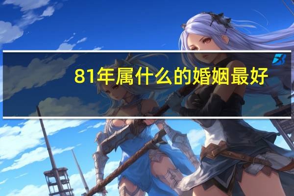 81年属什么的婚姻最好