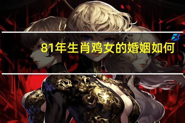 81年生肖鸡女的婚姻如何