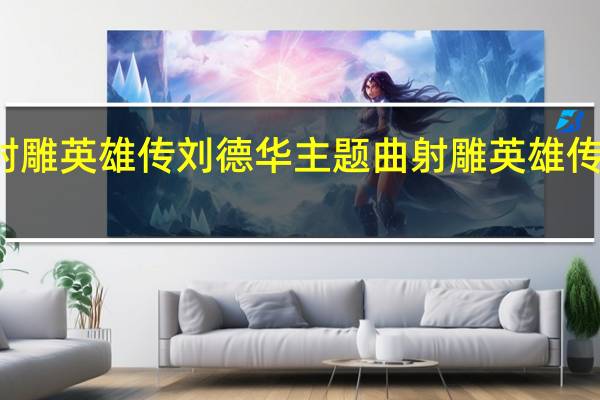 83射雕英雄传刘德华主题曲 射雕英雄传83版歌曲