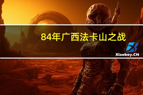 84年广西法卡山之战（关于84年广西法卡山之战的介绍）