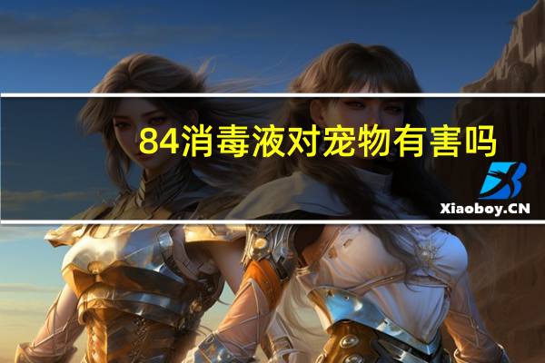 84消毒液对宠物有害吗