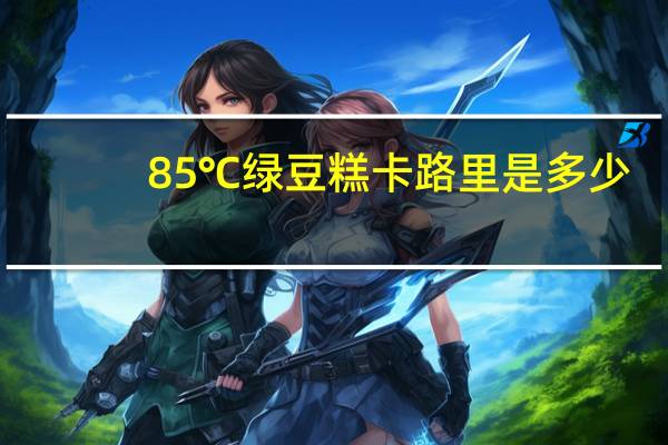 85℃ 绿豆糕卡路里是多少