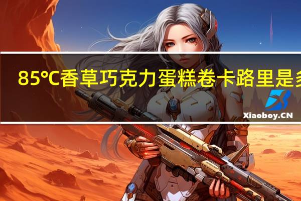 85℃ 香草巧克力蛋糕卷卡路里是多少