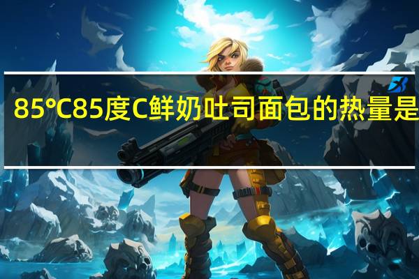 85℃ 85度C 鲜奶吐司面包的热量是多少