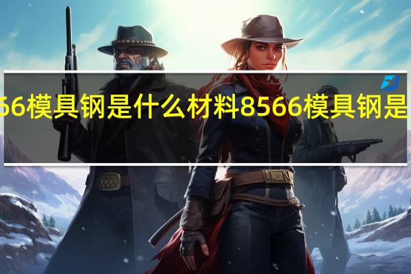 8566模具钢是什么材料 8566模具钢是哪种材料