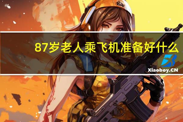 87岁老人乘飞机准备好什么