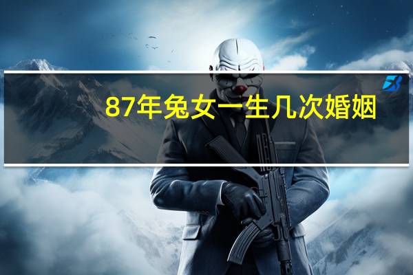 87年兔女一生几次婚姻