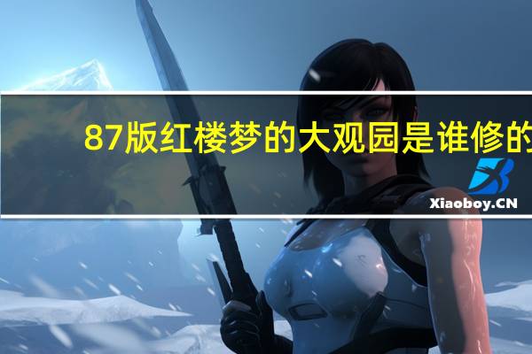 87版红楼梦的大观园是谁修的