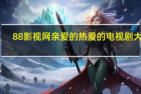88影视网亲爱的热爱的电视剧大全（88dy）
