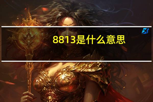 8813是什么意思（8813）