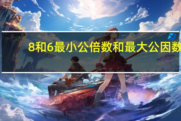 8和6最小公倍数和最大公因数