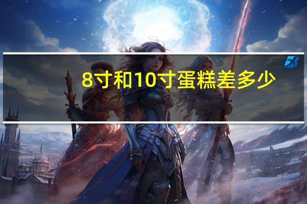8寸和10寸蛋糕差多少