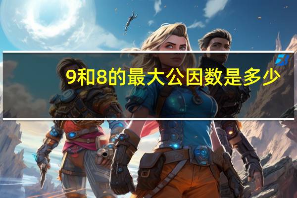 9和8的最大公因数是多少