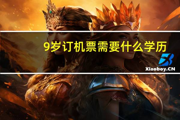 9岁订机票需要什么学历