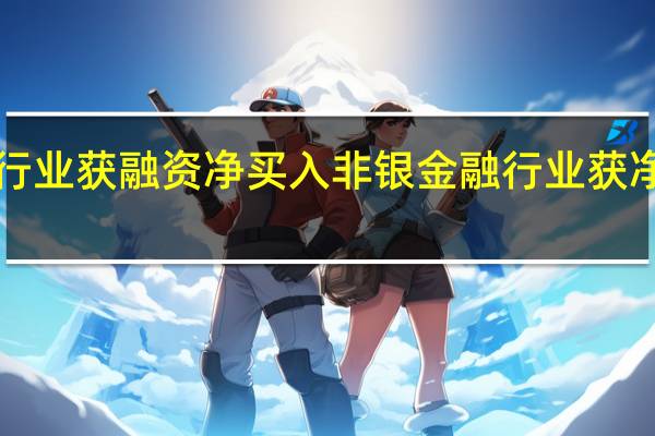 9个行业获融资净买入非银金融行业获净买入最多