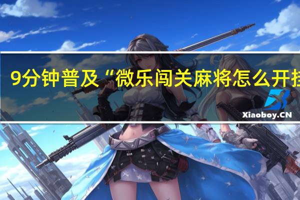 9分钟普及“微乐闯关麻将怎么开挂啊”(确实是有挂)-知乎!