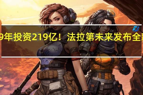 9年投资219亿！法拉第未来发布全新规划：降低成本 减少外部依赖