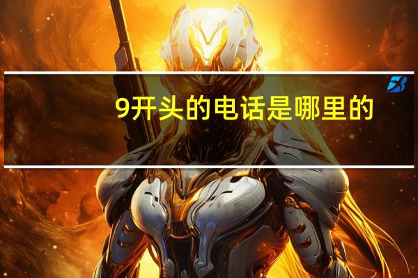 9开头的电话是哪里的（9520开头的是什么电话）
