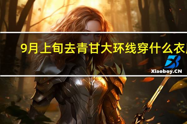 9月上旬去青甘大环线穿什么衣服