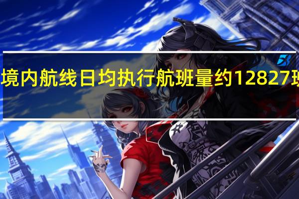 9月中国境内航线日均执行航班量约12827班次环比下降9.5%