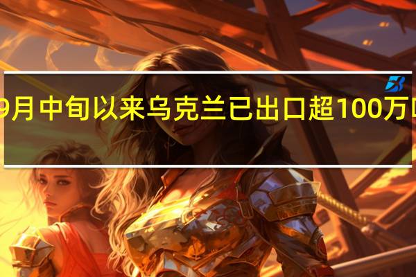 9月中旬以来乌克兰已出口超100万吨粮食