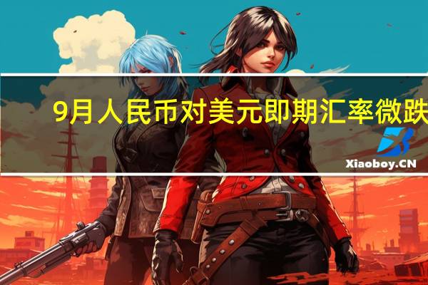 9月人民幣對(duì)美元即期匯率微跌0.13%中間價(jià)微漲13點(diǎn) 到底什么情況嘞